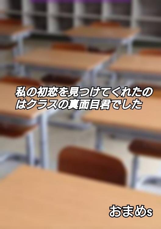 私の初恋を見つけてくれたのはクラスの真面目君でした。
