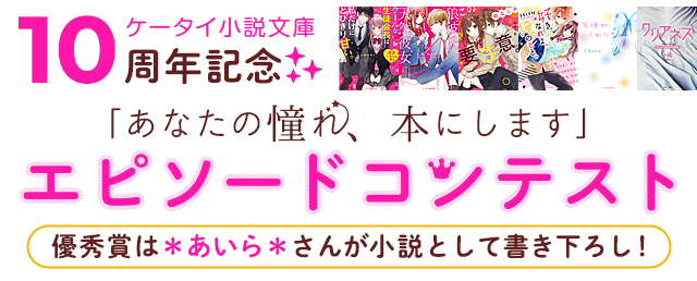 ケータイ小説10周年記念「あなたの憧れ、本にします」エピソードコンテスト