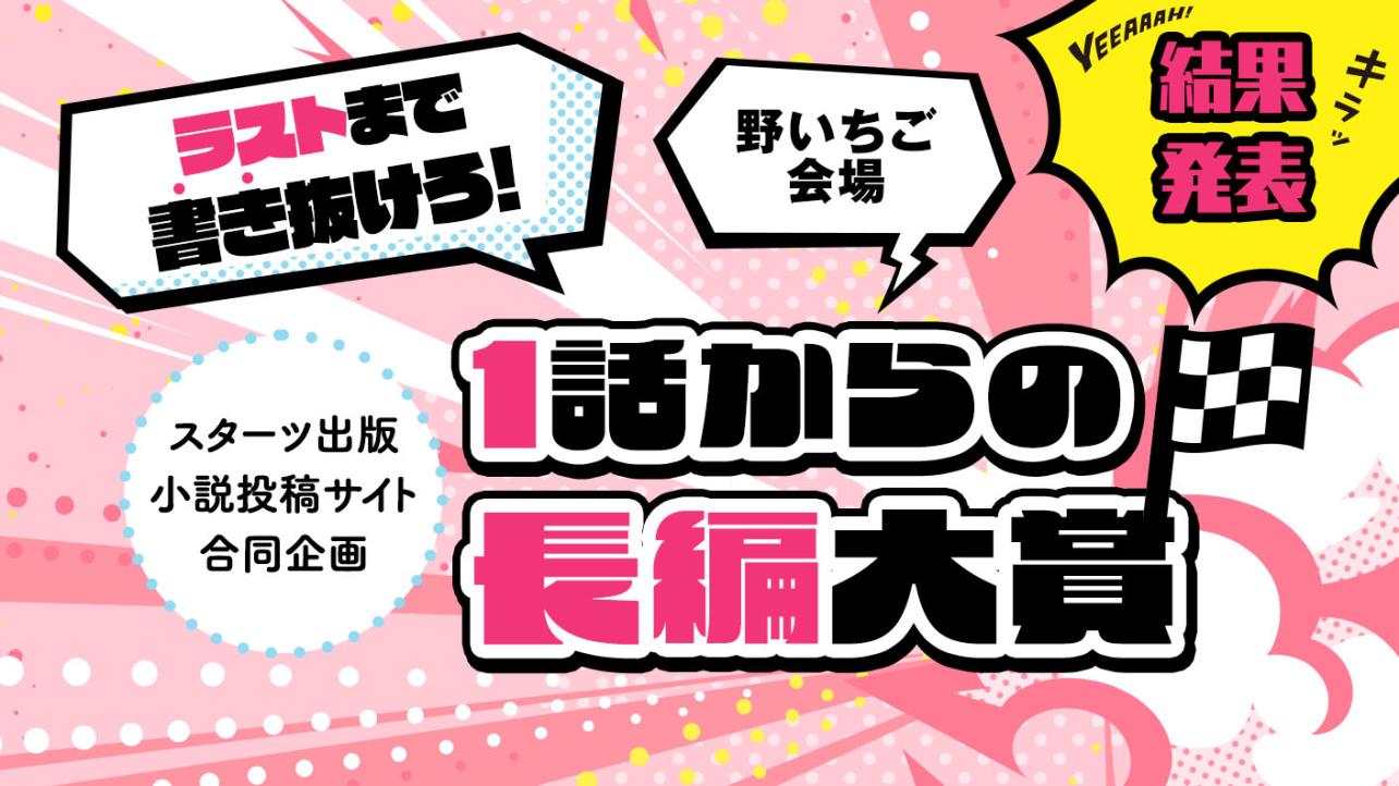 スターツ出版小説投稿サイト合同企画「1話からの長編大賞」野いちご！会場　結果発表