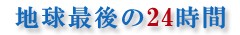 地球最後の24時間
