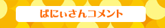 ばにぃさんコメント