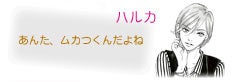 ハルカ あんた、ムカつくんだよね