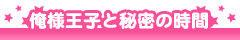 俺様王子と秘密の時間