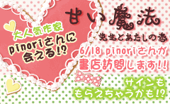 「甘い魔法―先生とあたしの恋―」6/18にpinoriさんが書店訪問します!!