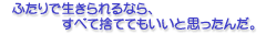 ふたりで生きられるなら、すべて捨ててもいいと思ったんだ。