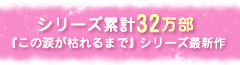 シリーズ累計32万部『この涙が枯れるまで』シリーズ最新作