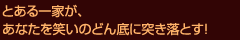 とある一家が、あなたを笑いのどん底に突き落とす！