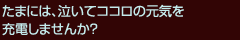たまには、泣いてココロの元気を充電しませんか？