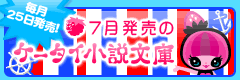 7月発売のケータイ小説文庫