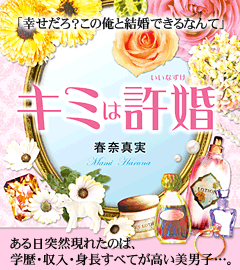 キミは許婚　「幸せだろ？　この俺と結婚できるなんて」ある日突然現れたのは、学歴・収入・身長すべてが高い美男子…。