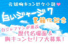 元祖胸キュン甘々小説!白いジャージ7書籍化記念 歴代名場面&胸キュンセリフ大募集!