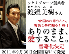 ワタミグループ創業者・渡邉美樹さん　全国のお母さんへ、感謝と共に贈る1冊！『ありのまま、愛すること。』書籍化決定！2011年9月30日全国書店にて発売！