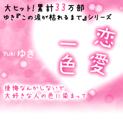 恋愛一色　大ヒット！累計33万部！ゆき『この涙が枯れるまで』シリーズ。後悔なんかしないで大好きな人の色に染まって