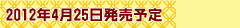 2012年4月25日発売予定