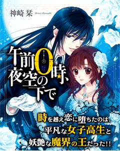 午前０時、夜空の下で　時を越え恋に堕ちたのは、平凡な女子高生と妖艶な魔界の王だった!!大人気！異世界ラブファンタジー。