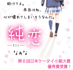 純恋 ―スミレ―　第６回日本ケータイ小説大賞優秀賞受賞作！助けてよ。本当はね、心が壊れてしまいそうなんだ。
