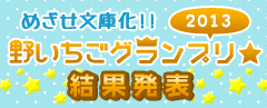 めざせ文庫化!野いちごグランプリ★2013 結果発表