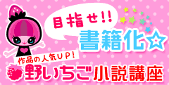 目指せ!!書籍化☆野いちご小説講座