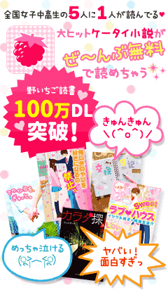 全国女子中高生の5人に1人が読んでる大ヒットケータイ小説がぜ～んぶ読めちゃう♪100万ダウンロード突破！