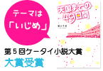 テーマは「いじめ」第5回日本ケータイ小説大賞大賞受賞