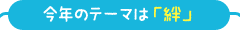 今年のテーマは「絆」