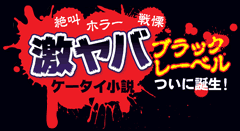 絶叫・ホラー・戦慄　激ヤバケータイ小説ブラックレーベルついに誕生！