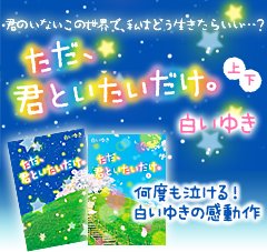 ただ、君といたいだけ。　何度も泣ける！白いゆきの感動作。君のいないこの世界で、私はどう生きたらいい…？