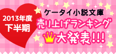 2013年度下半期・ケータイ小説文庫　売り上げランキング大発表