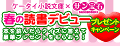 ケータイ小説文庫×サン宝石　春の読書デビュープレゼントキャンペーン！本を読んだらクイズに答えて豪華プレゼントをもらおう！
