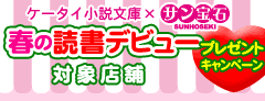 ケータイ小説文庫×サン宝石　春の読書デビュープレゼントキャンペーン！対象店舗