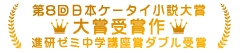 第8回日本ケータイ小説大賞　大賞・進研ゼミ中学講座賞ダブル受賞