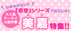 日本中が泣いた『恋空』シリーズでおなじみ!大人気ケータイ小説作家“美嘉”特集!!