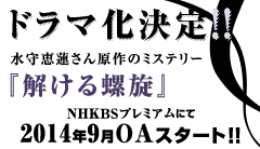 ドラマ化決定!!水守恵蓮さん原作のミステリー『解ける螺旋』NHKBSプレミアムにて2014年9月OAスタート!!