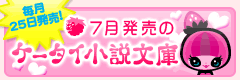7月発売のケータイ小説文庫
