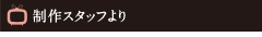 制作スタッフより