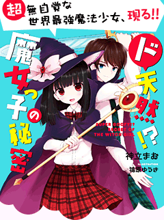 ド天然!? 魔女っ子の秘密　超無自覚な世界最強魔法少女、現る!!