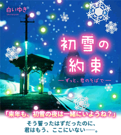 初雪の約束～ずっと、君のそばで～　「来年も、初雪の夜は一緒にいようね？」そう誓ったはずだったのに、君はもう、ここにいない――。