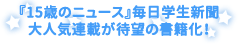『15歳のニュース』毎日学生新聞大人気連載が待望の書籍化！