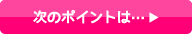 次のポイントは…