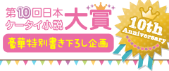 第10回日本ケータイ小説大賞 10th Anniversary・豪華特別書き下ろし企画