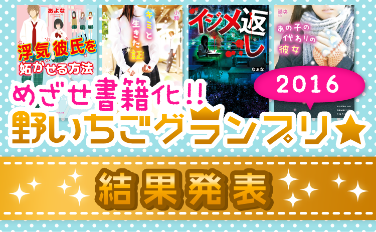 めざせ書籍化!野いちごグランプリ★2016 結果発表