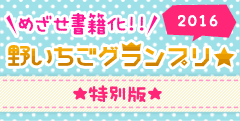 めざせ書籍化！野いちごグランプリ★2016特別版