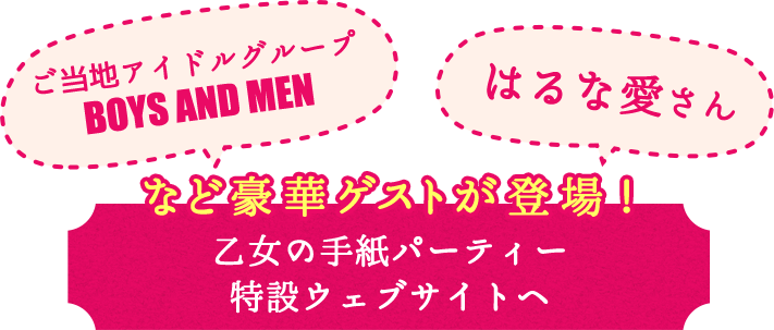 ご当地アイドルグループBOYS AND MEN、はるな愛さん、など豪華ゲストが登場！乙女の手紙パーティー特設ウェブサイトへ