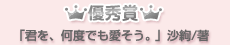 優秀賞「君を、何度でも愛そう。」沙絢/著