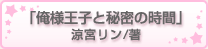 「俺様王子と秘密の時間」涼宮リン/著