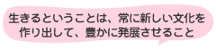生きるということは、常に新しい文化を作り出して、豊かに発展させること