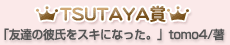 TSUTAYA賞「友達の彼氏をスキになった。」tomo4/著