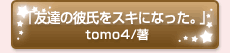 「友達の彼氏をスキになった。」tomo4/著