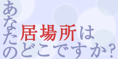 あなたの居場所はどこですか？
