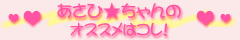 あさひ★ちゃんのオススメはコレ！